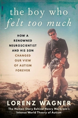 The Boy Who Felt Too Much: How a Renowned Neuroscientist and His Son Changed Our View of Autism Forever by Wagner, Lorenz