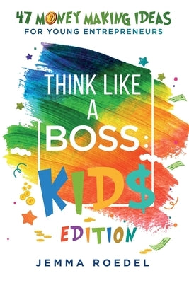 Think Like a Boss: 47 Money Making Ideas for Young Entrepreneurs, Earn Key Skills for Future Job Success in the Workplace or in Business. Helping Kids by Roedel, Jemma