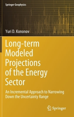 Long-Term Modeled Projections of the Energy Sector: An Incremental Approach to Narrowing Down the Uncertainty Range by Kononov, Yuri D.