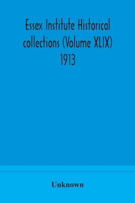Essex Institute Historical Collections (Volume Xlix) 1913 by Unknown