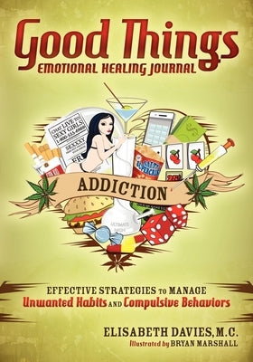 Good Things Emotional Healing Journal: Addiction: Effective Strategies to Manage Unwanted Habits and Compulsive Behaviors by Davies, Elisabeth