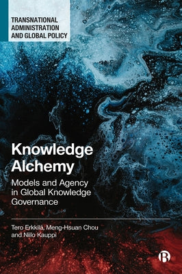 Knowledge Alchemy: Models and Agency in Global Knowledge Governance by Erkkilä, Tero