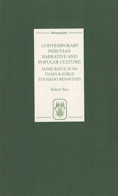 Contemporary Peruvian Narrative and Popular Culture: Jaime Bayly, Iván Thays and Jorge Eduardo Benavides by Ruz, Robert