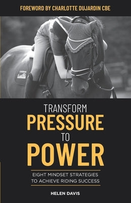 Transform Pressure To Power: Eight mindset strategies to achieve riding success by Davis, Helen