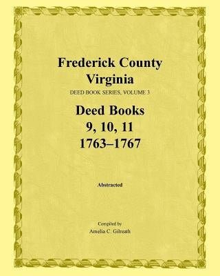 Frederick County, Virginia, Deed Book Series, Volume 3, Deed Books 9, 10, 11: 1763-1767 by Gilreath, Amelia C.