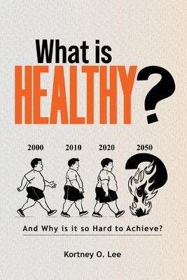 What is Healthy?: And Why is it so Hard To Achieve? by Lee, Kortney O.