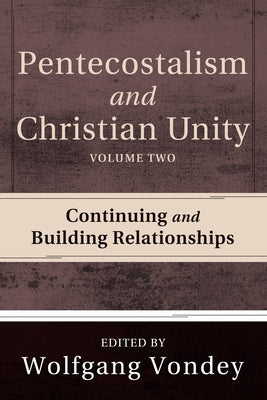 Pentecostalism and Christian Unity, Volume 2: Continuing and Building Relationships by Vondey, Wolfgang