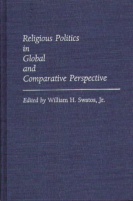 Religious Politics in Global and Comparative Perspective by Jr, William H. Swatos