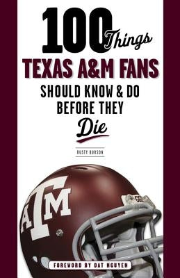 100 Things Texas A&M Fans Should Know & Do Before They Die by Burson, Rusty