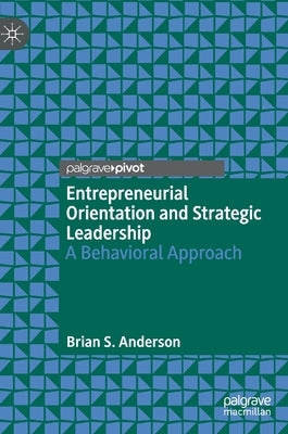Entrepreneurial Orientation and Strategic Leadership: A Behavioral Approach by Anderson, Brian S.