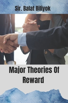 Major Theories Of Reward by Biliyok, Sir Balat