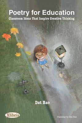 Poetry for Education: Classroom Ideas That Inspire Creative Thinking by Bao, Dat
