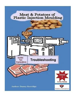 Meat & Potatoes of Plastic Injection Moulding: Explanation & Guides - Troubleshooting by Kerridge, Danny