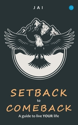 Setback to comeback-A guide to live your life by Jai