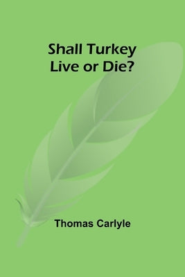 Shall Turkey Live or Die? by Carlyle, Thomas