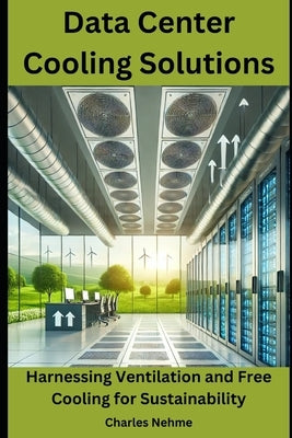 Data Center Cooling Solutions: Harnessing Ventilation and Free Cooling for Sustainability by Nehme, Charles