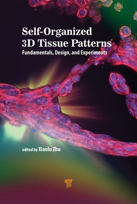 Self-Organized 3D Tissue Patterns: Fundamentals, Design, and Experiments by Zhu, Xiaolu