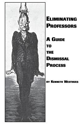 Eliminating Professors: A Guide to the Dismissal Process by Westhues, Kenneth