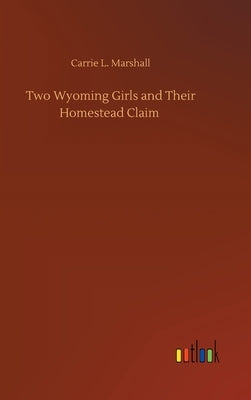 Two Wyoming Girls and Their Homestead Claim by Marshall, Carrie L.