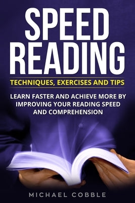 Speed Reading: Techniques Exercises and Tips: Learn Faster And Achieve More By Improving Your Reading Speed And Comprehension by Cobble, Michael