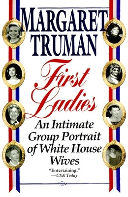 First Ladies: An Intimate Group Portrait of White House Wives by Truman, Margaret
