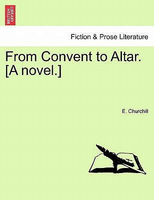 From Convent to Altar. [A Novel.] by Churchill, E.
