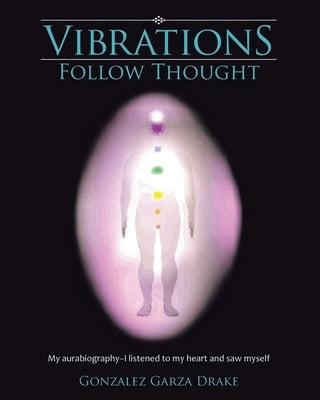 Vibrations Follow Thought: My Autobiography-I listened to my heart and saw myself by Garza Drake, Gonzalez