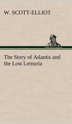 The Story of Atlantis and the Lost Lemuria by Scott-Elliot, W.