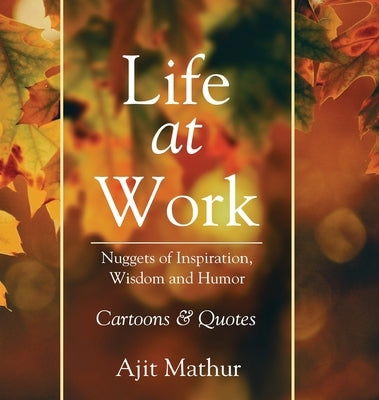 Life at Work: Nuggets of Inspiration, Wisdom and Humor by Mathur, Ajit