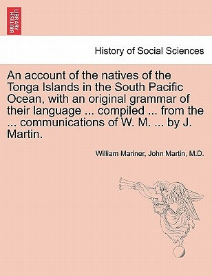 An account of the natives of the Tonga Islands in the South Pacific Ocean, with an original grammar of their language ... compiled ... from the ... co by Mariner, William