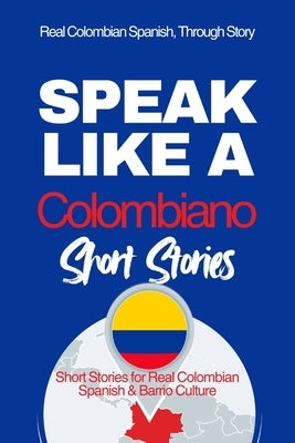 Speak Like a Colombiano: Barrio Voices: Short Stories Inspired by Real Colombian Life by Anderson, Michael M.