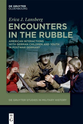 Encounters in the Rubble: American Interactions with German Children and Youth in Postwar Germany by Lansberg, Erica J.