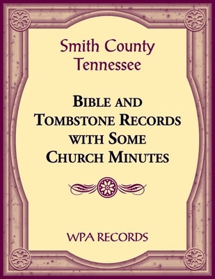 Smith County, Tennessee Bible and Tombstone Records with Some Church Minutes by Wpa Records