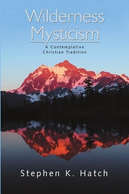 Wilderness Mysticism: A Contemplative Christian Tradition by Hatch, Stephen K.