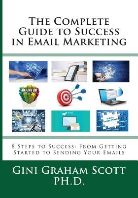 The Complete Guide to Success in Email Marketing: 8 Steps to Success: From Getting Started to Sending Your Emails by Scott, Gini Graham