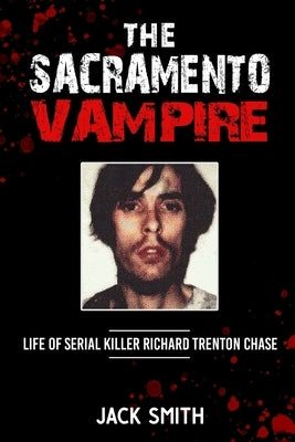 The Sacramento Vampire: Life of Serial Killer Richard Trenton Chase by Smith, Jack