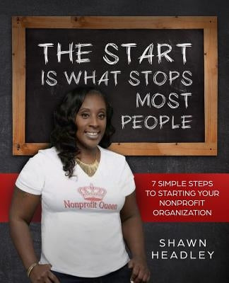 The Start Is What Stops Most People: 7 Simple Steps to Starting Your Nonprofit Organization by Headley, Shawn