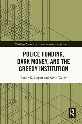 Police Funding, Dark Money, and the Greedy Institution by Lippert, Randy K.