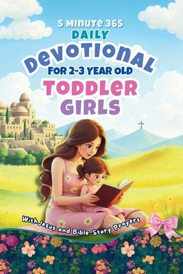 5 Minute 365 Daily Devotional for 2-3 Year Old Toddler Girls with Jesus and Bible Story Prayers: A Year of Stories and Prayers for Toddler Girls by Aster, Dorothy