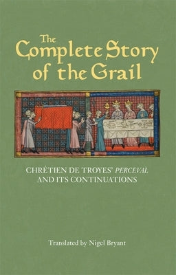 The Complete Story of the Grail: Chrétien de Troyes' Perceval and Its Continuations by Troyes, Chrétien de