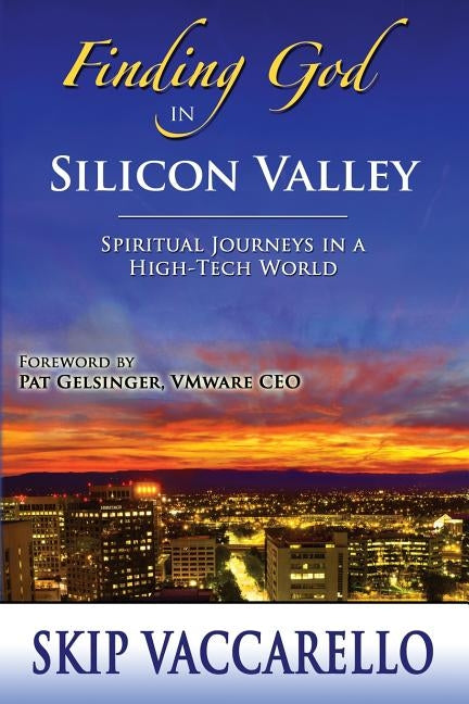 Finding God in Silicon Valley--Spiritual Journeys in a High-Tech World by Skip Vaccarello, Skip