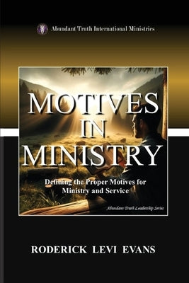 Motives in Ministry: Defining the Proper Motives for Ministry and Service by Evans, Roderick Levi