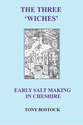 The Three 'Wiches': Early Salt Making in Cheshire by Bostock, Tony
