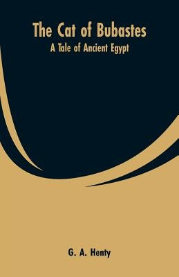 The Cat of Bubastes: A Tale of Ancient Egypt by Henty, G. a.