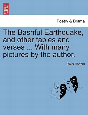 The Bashful Earthquake, and Other Fables and Verses ... with Many Pictures by the Author. by Herford, Oliver