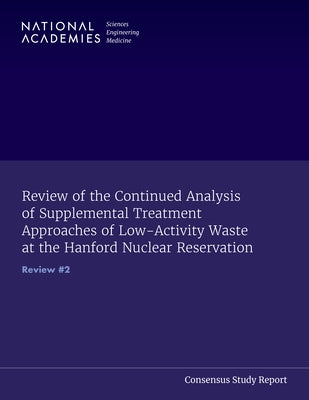 Review of the Continued Analysis of Supplemental Treatment Approaches of Low-Activity Waste at the Hanford Nuclear Reservation: Review #2 by National Academies of Sciences Engineeri