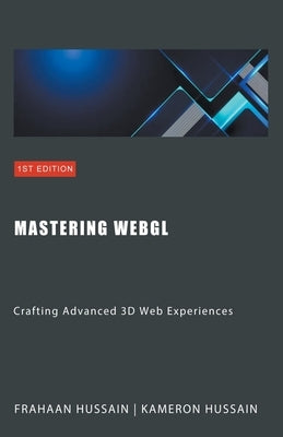 Mastering WebGL: Crafting Advanced 3D Web Experiences by Hussain, Kameron