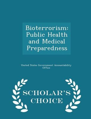 Bioterrorism: Public Health and Medical Preparedness - Scholar's Choice Edition by United States Government Accountability