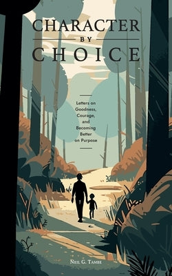 Character By Choice: Letters on Goodness, Courage, and Becoming Better on Purpose by Tambe, Neil Girish
