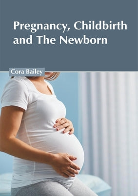 Pregnancy, Childbirth and the Newborn by Bailey, Cora